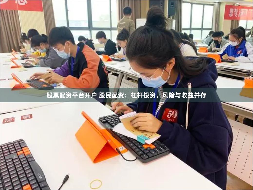 股票配资平台开户 股民配资：杠杆投资，风险与收益并存