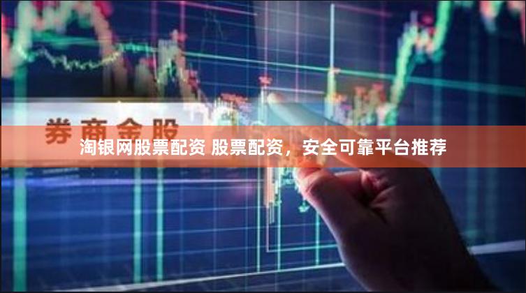 淘银网股票配资 股票配资，安全可靠平台推荐