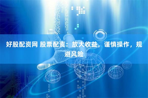 好股配资网 股票配资：放大收益，谨慎操作，规避风险