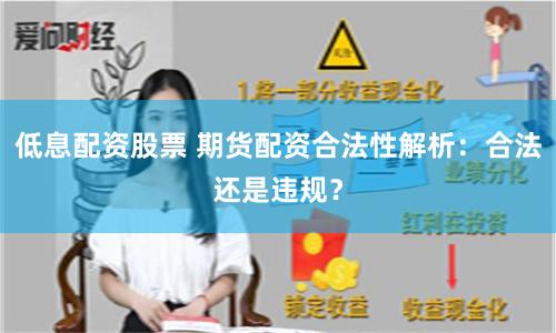 低息配资股票 期货配资合法性解析：合法还是违规？