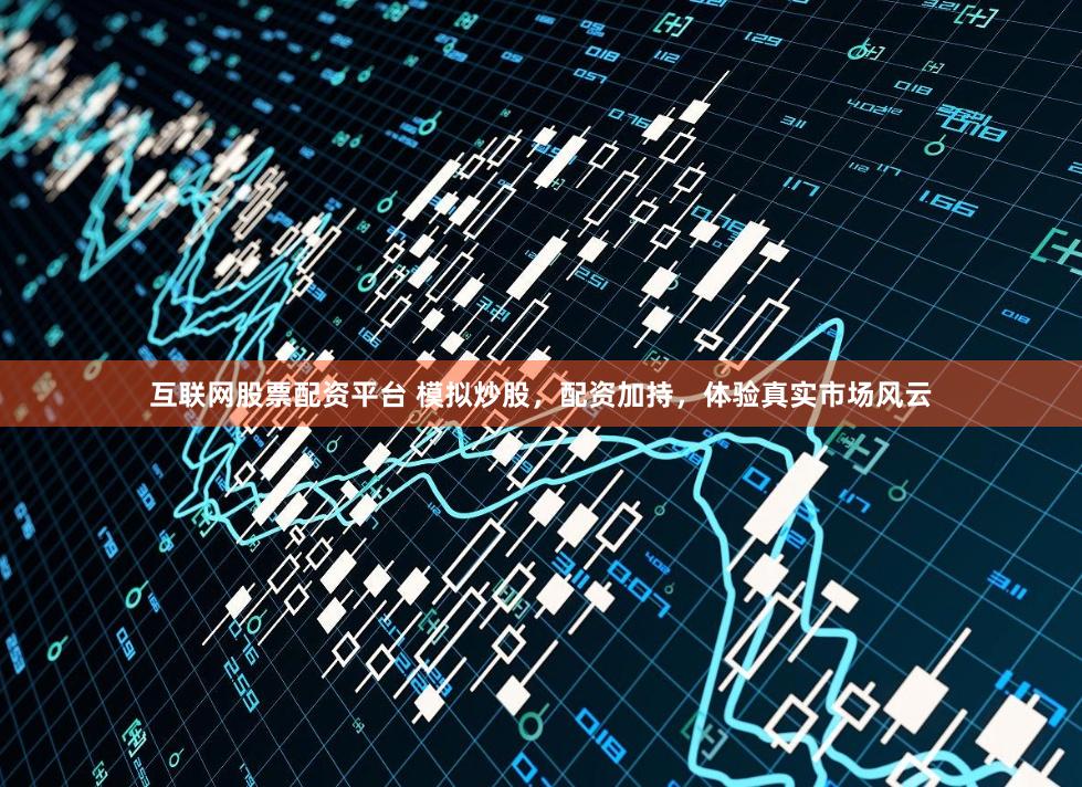 互联网股票配资平台 模拟炒股，配资加持，体验真实市场风云