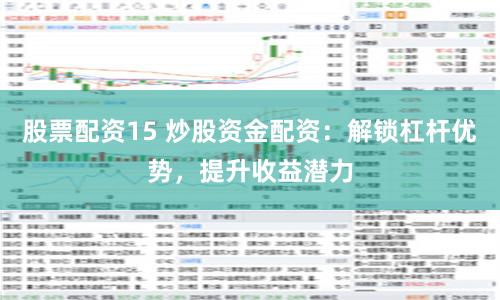 股票配资15 炒股资金配资：解锁杠杆优势，提升收益潜力