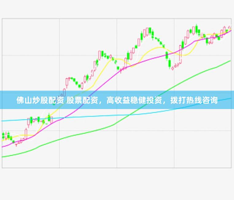 佛山炒股配资 股票配资，高收益稳健投资，拨打热线咨询