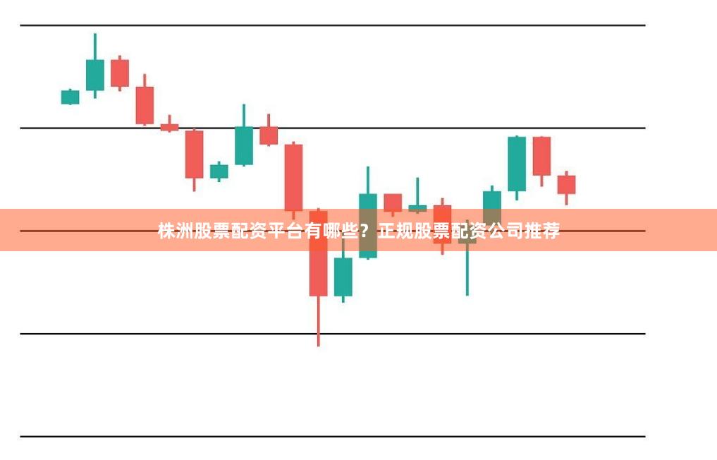 株洲股票配资平台有哪些？正规股票配资公司推荐