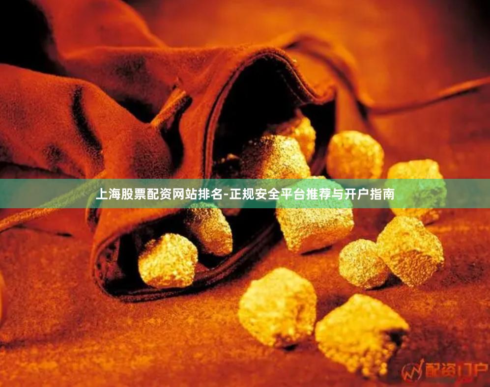 上海股票配资网站排名-正规安全平台推荐与开户指南