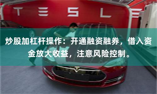 炒股加杠杆操作：开通融资融券，借入资金放大收益，注意风险控制。