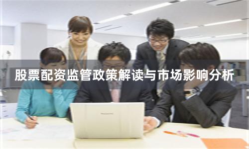 股票配资监管政策解读与市场影响分析