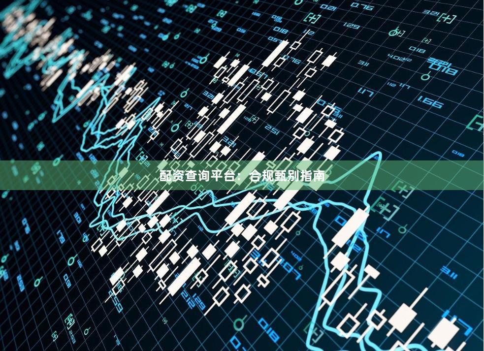 配资查询平台：合规甄别指南