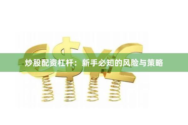 炒股配资杠杆：新手必知的风险与策略