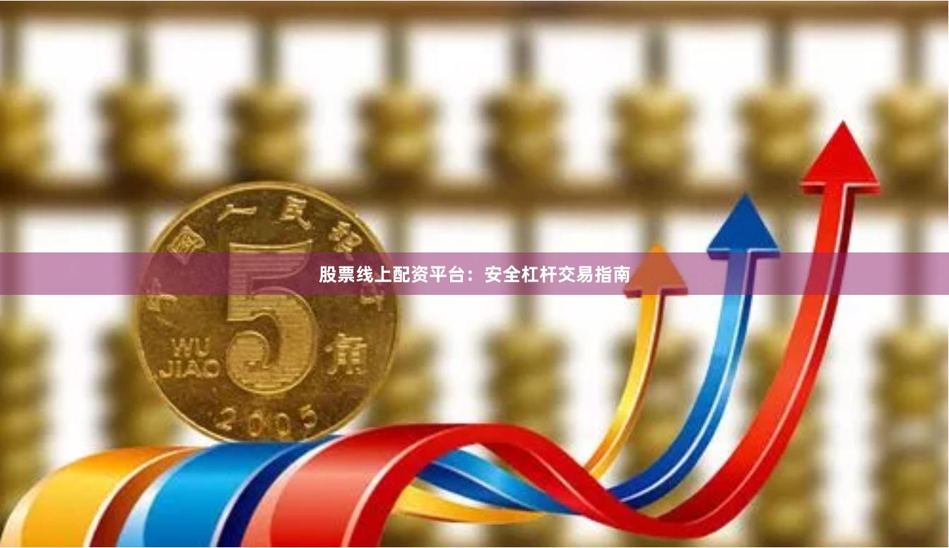 股票线上配资平台：安全杠杆交易指南