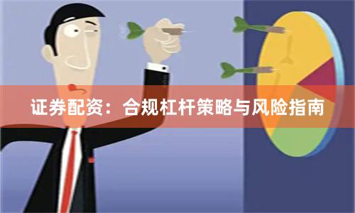 证券配资：合规杠杆策略与风险指南