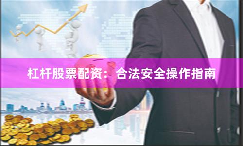 杠杆股票配资：合法安全操作指南