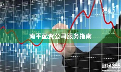 南平配资公司服务指南