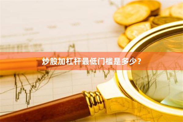 炒股加杠杆最低门槛是多少？