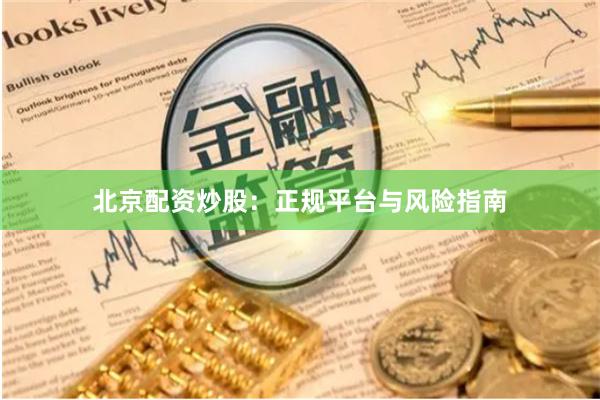 北京配资炒股：正规平台与风险指南